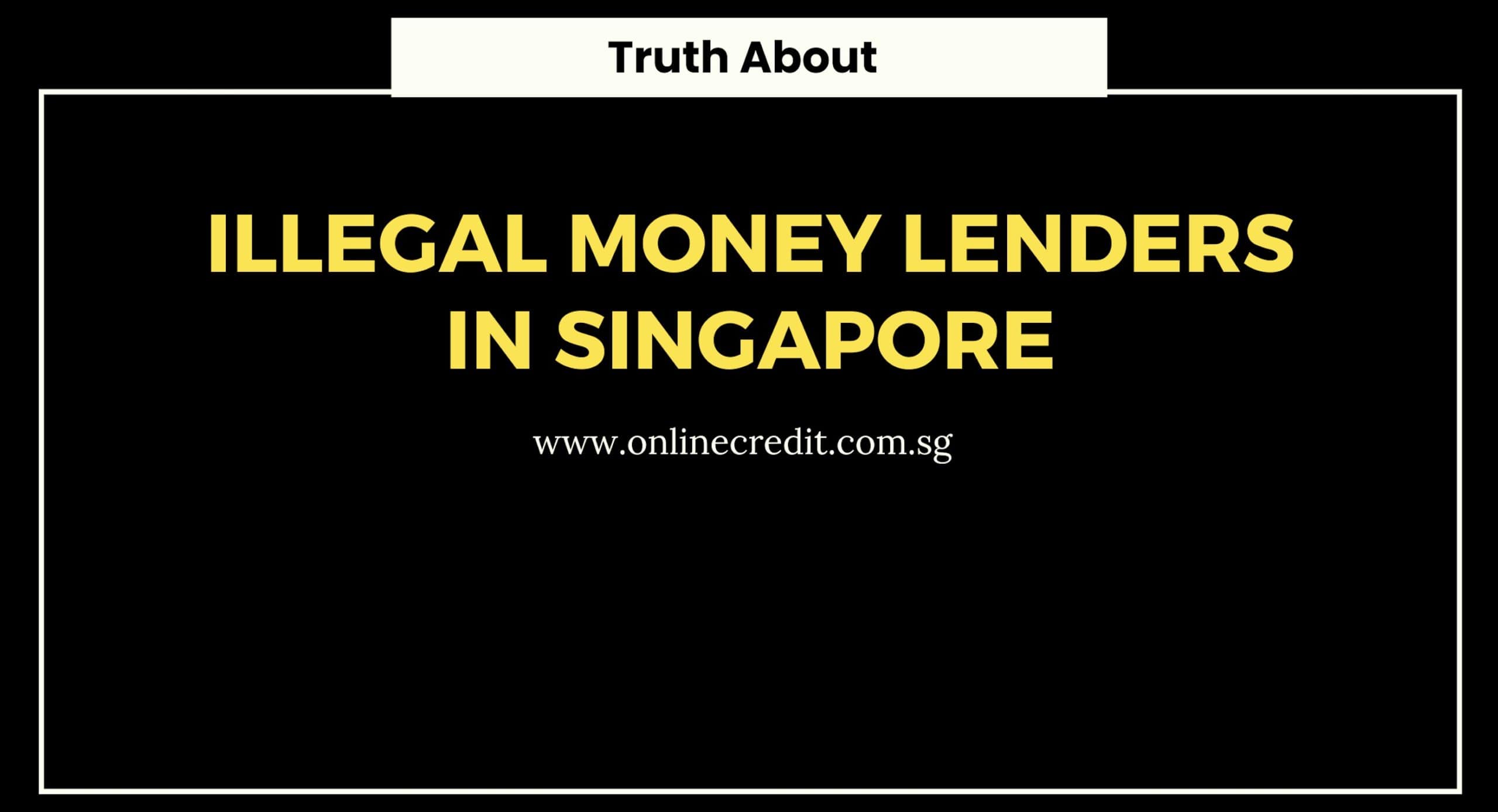 Discover the Truth About Illegal Money Lenders in Singapore Discover the Truth About Illegal Money Lenders in Singapore